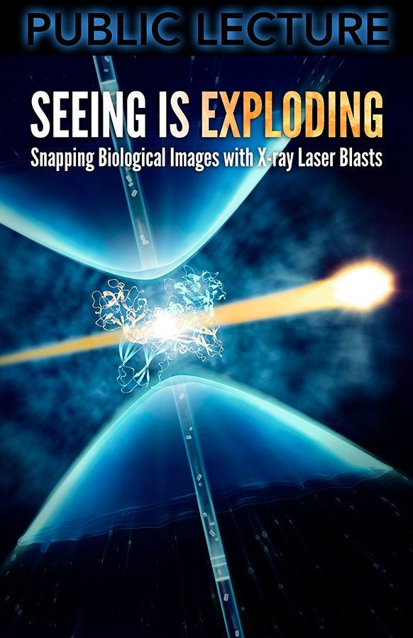 Public lecture poster titled Seeing is Exploding: Snapping Biological Images with X-ray Laser Blasts